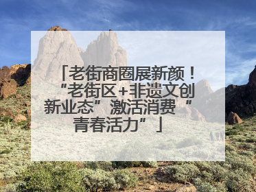 老街商圈展新颜！“老街区+非遗文创新业态”激活消费“青春活力”