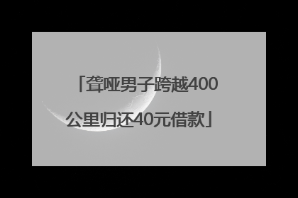 聋哑男子跨越400公里归还40元借款