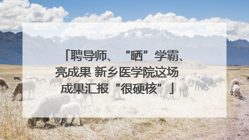 聘导师、“晒”学霸、亮成果 新乡医学院这场成果汇报“很硬核”