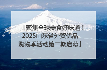 聚焦全球美食好味道！2025山东省外贸优品购物季活动第二期启幕