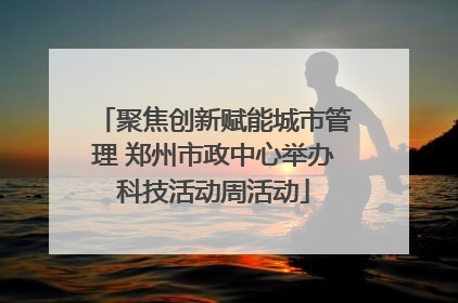 聚焦创新赋能城市管理 郑州市政中心举办科技活动周活动