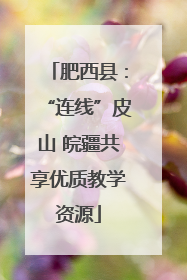 肥西县：“连线”皮山 皖疆共享优质教学资源