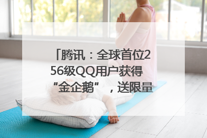 腾讯：全球首位256级QQ用户获得“金企鹅”，送限量版神秘惊喜等礼物