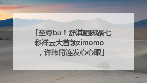 至尊bu！舒淇晒脚踏七彩祥云大首领zimomo，许玮甯连发心心眼