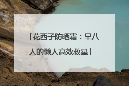 花西子防晒霜：早八人的懒人高效救星