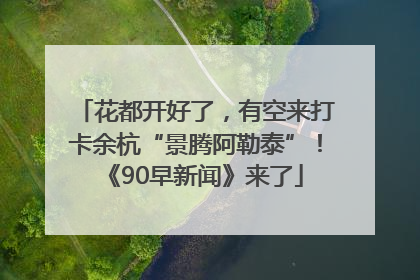 花都开好了，有空来打卡余杭“景腾阿勒泰”！《90早新闻》来了