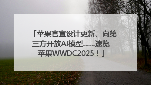 苹果官宣设计更新、向第三方开放AI模型……速览苹果WWDC2025！