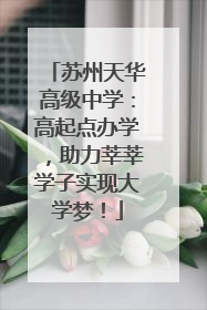 苏州天华高级中学：高起点办学，助力莘莘学子实现大学梦！