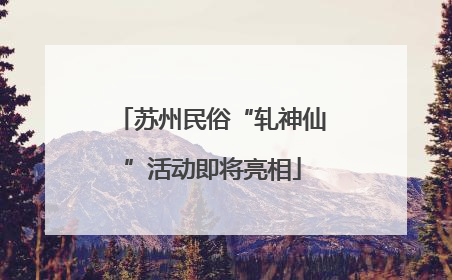苏州民俗“轧神仙”活动即将亮相