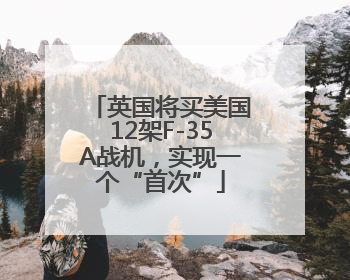 英国将买美国12架F-35A战机，实现一个“首次”