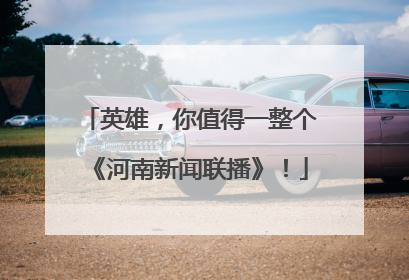 英雄，你值得一整个《河南新闻联播》！