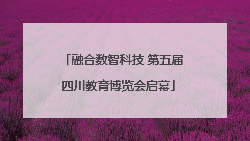 融合数智科技 第五届四川教育博览会启幕