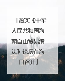 落实《中华人民共和国海南自由贸易港法》论坛在海口召开