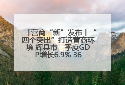 营商“新”发布丨“四个突出”打造营商环境 辉县市一季度GDP增长6.9% 36个重点项目落地