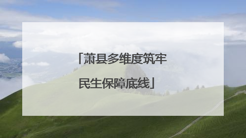 萧县多维度筑牢民生保障底线