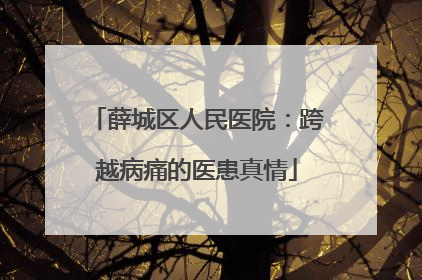 薛城区人民医院：跨越病痛的医患真情