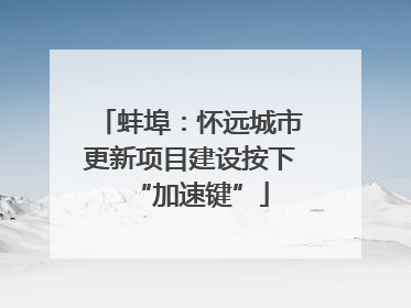 蚌埠：怀远城市更新项目建设按下“加速键”