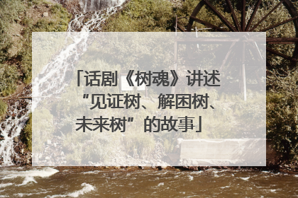 话剧《树魂》讲述“见证树、解困树、未来树”的故事