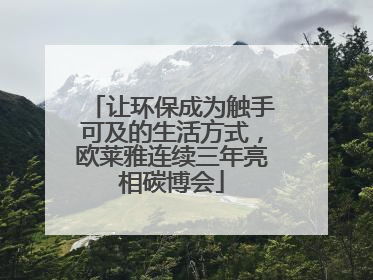 让环保成为触手可及的生活方式，欧莱雅连续三年亮相碳博会