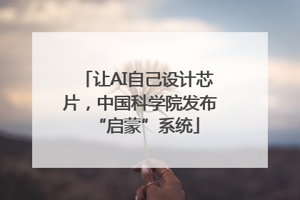 让AI自己设计芯片，中国科学院发布“启蒙”系统
