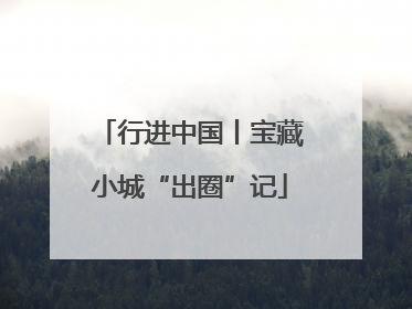 行进中国丨宝藏小城“出圈”记