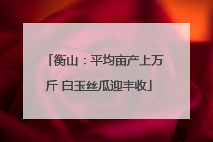 衡山：平均亩产上万斤 白玉丝瓜迎丰收