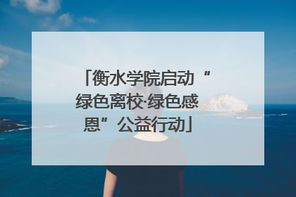 衡水学院启动“绿色离校·绿色感恩”公益行动