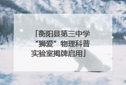 衡阳县第三中学“狮爱”物理科普实验室揭牌启用