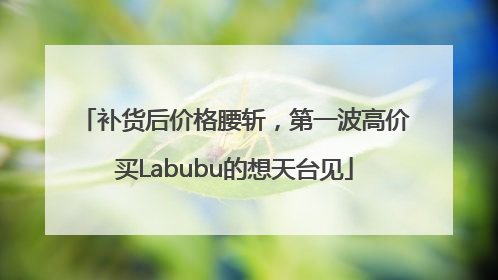 补货后价格腰斩，第一波高价买Labubu的想天台见