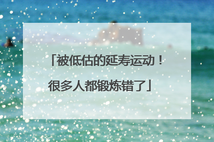 被低估的延寿运动！很多人都锻炼错了