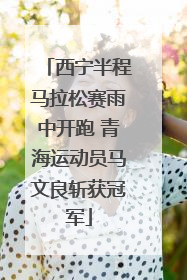 西宁半程马拉松赛雨中开跑 青海运动员马文良斩获冠军