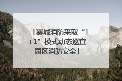襄城消防采取“1+1”模式动态巡查园区消防安全