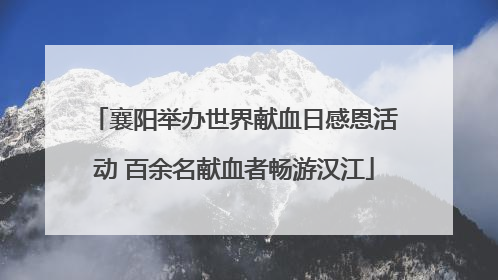 襄阳举办世界献血日感恩活动 百余名献血者畅游汉江