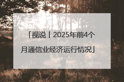 视说丨2025年前4个月通信业经济运行情况