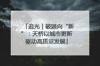 追光｜破题向“新”：天桥以城市更新驱动高质量发展