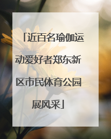 近百名瑜伽运动爱好者郑东新区市民体育公园展风采