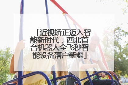 近视矫正迈入智能新时代，西北首台机器人全飞秒智能设备落户新疆