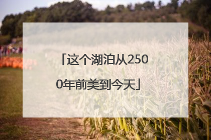 这个湖泊从2500年前美到今天