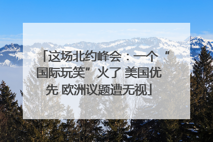 这场北约峰会：一个“国际玩笑”火了 美国优先 欧洲议题遭无视