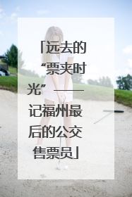 远去的“票夹时光”——记福州最后的公交售票员