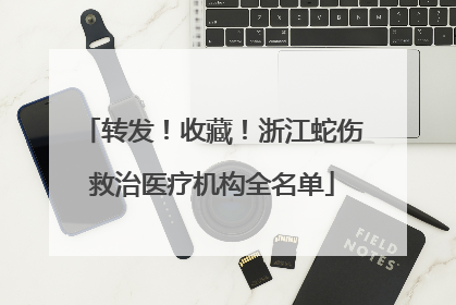 转发！收藏！浙江蛇伤救治医疗机构全名单