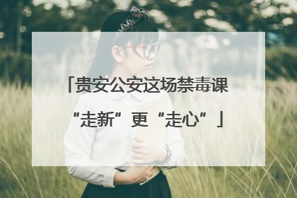 贵安公安这场禁毒课“走新”更“走心”