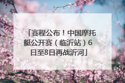 赛程公布！中国摩托艇公开赛（临沂站）6日至8日再战沂河