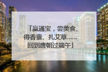 赢通宝，尝美食、得香囊、扎艾草……回到唐朝过端午