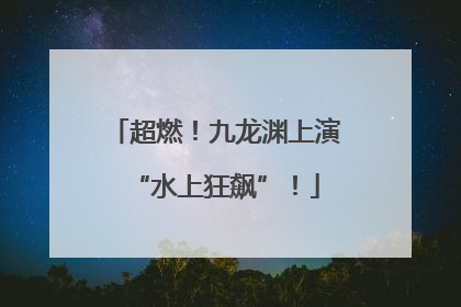 超燃！九龙渊上演“水上狂飙”！