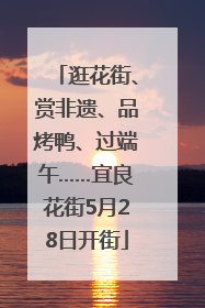 逛花街、赏非遗、品烤鸭、过端午……宜良花街5月28日开街