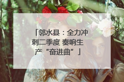 邻水县：全力冲刺二季度 奏响生产“奋进曲”