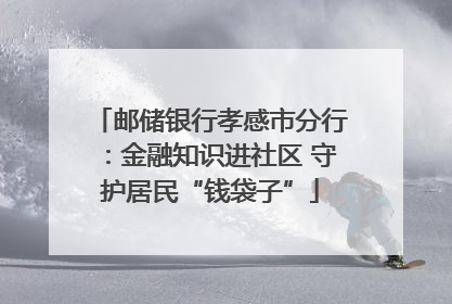 邮储银行孝感市分行：金融知识进社区 守护居民“钱袋子”