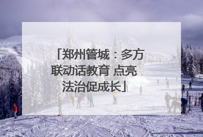 郑州管城：多方联动话教育 点亮法治促成长