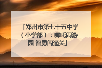 郑州市第七十五中学（小学部）：哪吒闹游园 智勇闯通关